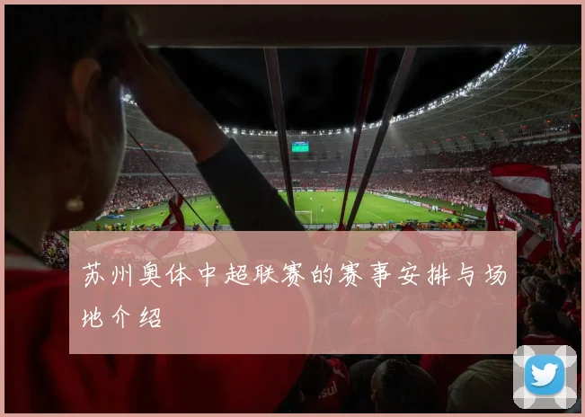 苏州奥体中超联赛的赛事安排与场地介绍