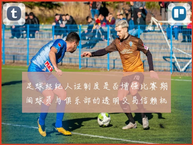足球经纪人证制度是否增强比赛期间球员与俱乐部的透明交易信赖机制