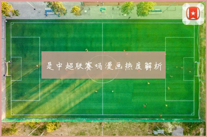 是中超联赛吗漫画热度解析