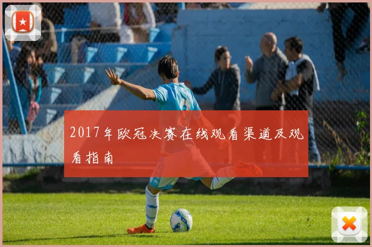 2017年欧冠决赛在线观看渠道及观看指南