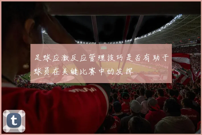 足球应激反应管理技巧是否有助于球员在关键比赛中的发挥