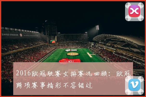 2016欧冠联赛女排赛况回顾:欧冠跨项赛事精彩不容错过